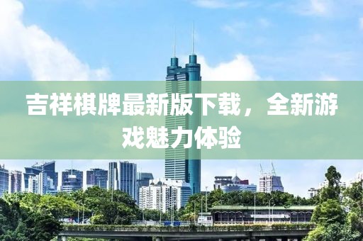 吉祥棋牌最新版下载，全新游戏魅力体验
