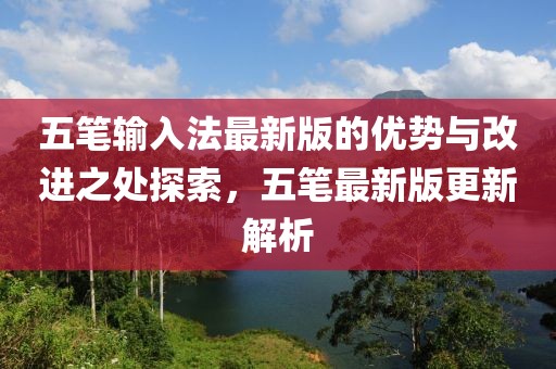 五笔输入法最新版的优势与改进之处探索，五笔最新版更新解析