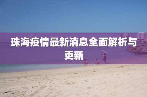 珠海疫情最新消息全面解析与更新