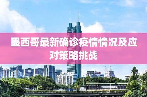墨西哥最新确诊疫情情况及应对策略挑战
