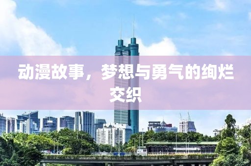 动漫故事，梦想与勇气的绚烂交织