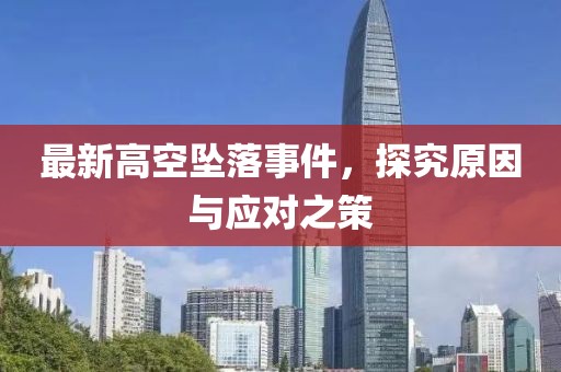 最新高空坠落事件，探究原因与应对之策
