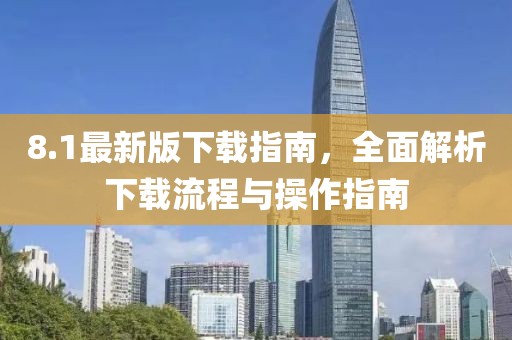 8.1最新版下载指南，全面解析下载流程与操作指南