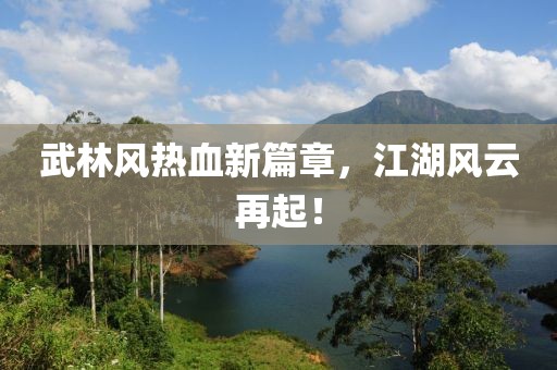 武林风热血新篇章，江湖风云再起！