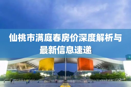 仙桃市满庭春房价深度解析与最新信息速递