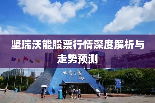 坚瑞沃能股票行情深度解析与走势预测