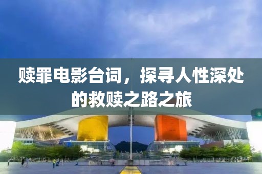 赎罪电影台词，探寻人性深处的救赎之路之旅