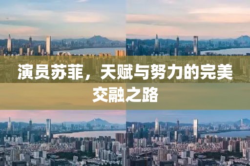 演员苏菲，天赋与努力的完美交融之路