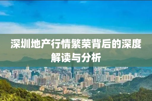 深圳地产行情繁荣背后的深度解读与分析