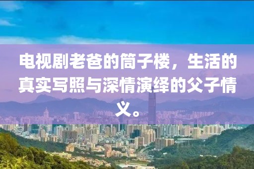 电视剧老爸的筒子楼，生活的真实写照与深情演绎的父子情义。