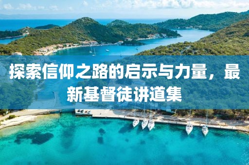 探索信仰之路的启示与力量，最新基督徒讲道集