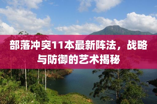 部落冲突11本最新阵法，战略与防御的艺术揭秘