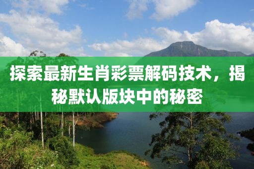 探索最新生肖彩票解码技术，揭秘默认版块中的秘密