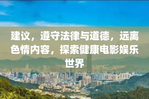 建议，遵守法律与道德，远离色情内容，探索健康电影娱乐世界