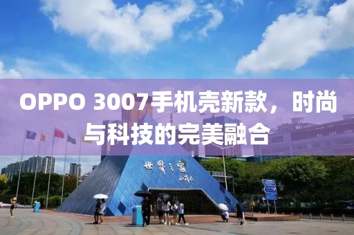 OPPO 3007手机壳新款，时尚与科技的完美融合