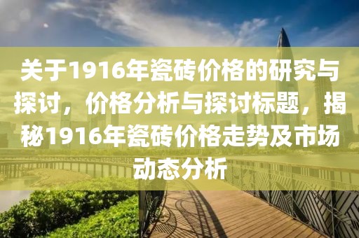 关于1916年瓷砖价格的研究与探讨，价格分析与探讨标题，揭秘1916年瓷砖价格走势及市场动态分析