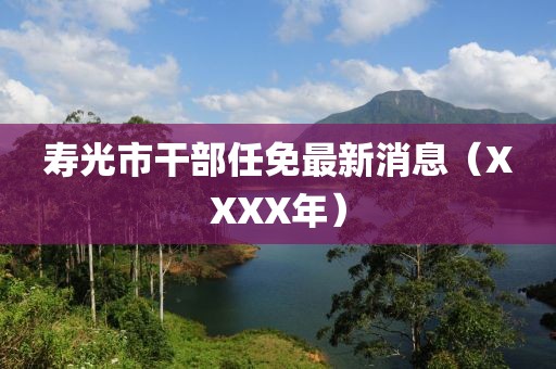 寿光市干部任免最新消息（XXXX年）