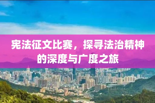 宪法征文比赛，探寻法治精神的深度与广度之旅