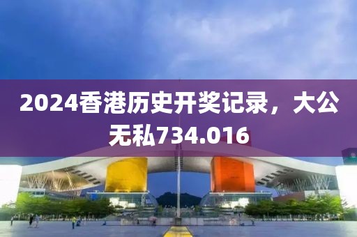 2024香港历史开奖记录，大公无私734.016