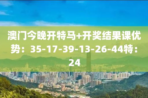 澳门今晚开特马+开奖结果课优势：35-17-39-13-26-44特：24