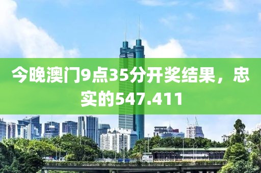 今晚澳门9点35分开奖结果，忠实的547.411