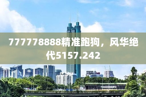 777778888精准跑狗，风华绝代5157.242
