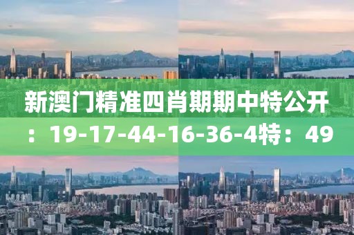 新澳门精准四肖期期中特公开：19-17-44-16-36-4特：49