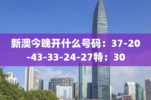 新澳今晚开什么号码：37-20-43-33-24-27特：30