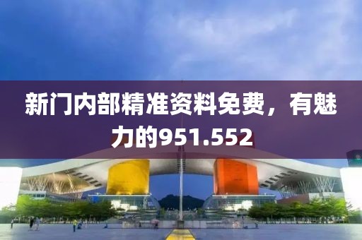 新门内部精准资料免费，有魅力的951.552