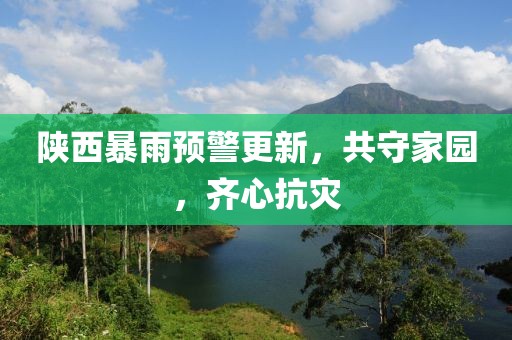 陕西暴雨预警更新，共守家园，齐心抗灾