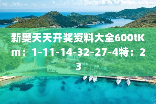 新奥天天开奖资料大全600tKm：1-11-14-32-27-4特：23