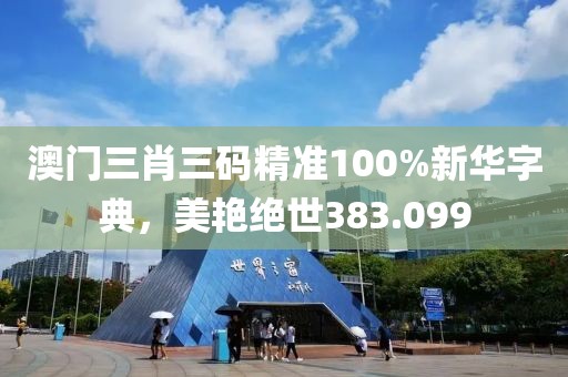 澳门三肖三码精准100%新华字典，美艳绝世383.099