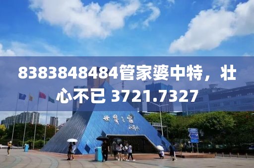 8383848484管家婆中特，壮心不已 3721.7327