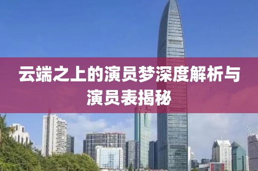 云端之上的演员梦深度解析与演员表揭秘