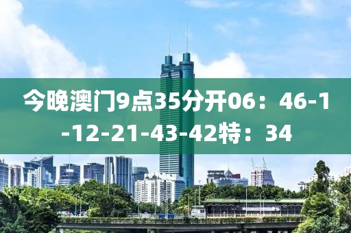 今晚澳门9点35分开06：46-1-12-21-43-42特：34