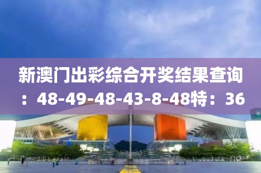 新澳门出彩综合开奖结果查询：48-49-48-43-8-48特：36