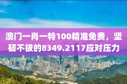 澳门一肖一特100精准免费，坚韧不拔的8349.2117应对压力