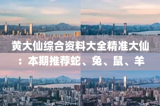 黄大仙综合资料大全精准大仙：本期推荐蛇、兔、鼠、羊