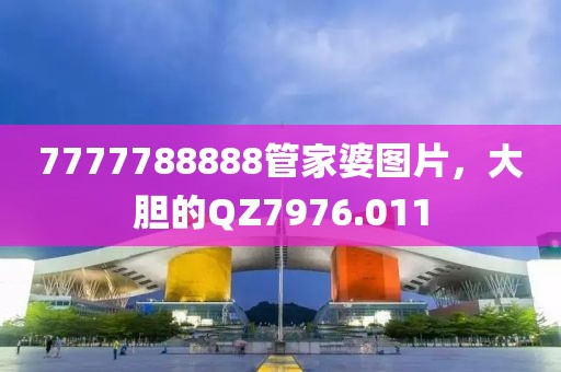 7777788888管家婆图片，大胆的QZ7976.011