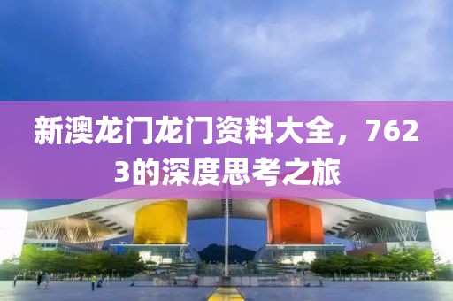 新澳龙门龙门资料大全，7623的深度思考之旅