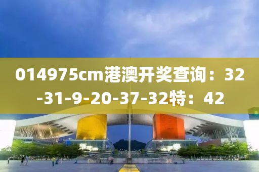 014975cm港澳开奖查询：32-31-9-20-37-32特：42