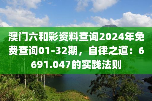 澳门六和彩资料查询2024年免费查询01-32期，自律之道：6691.047的实践法则