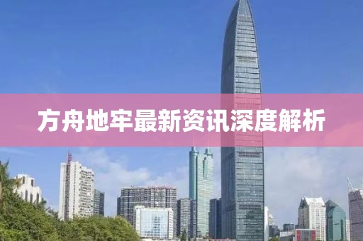 方舟地牢最新资讯深度解析