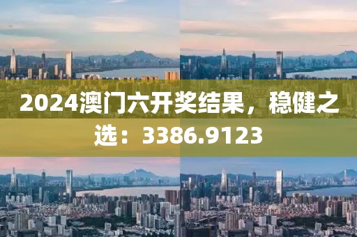 2024澳门六开奖结果，稳健之选：3386.9123