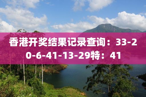 香港开奖结果记录查询：33-20-6-41-13-29特：41