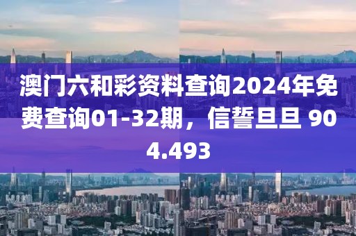 澳门六和彩资料查询2024年免费查询01-32期，信誓旦旦 904.493