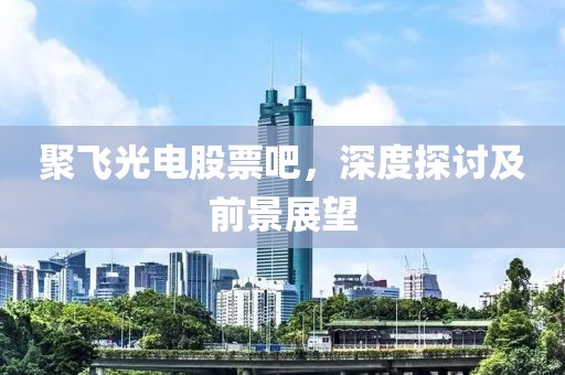 聚飞光电股票吧，深度探讨及前景展望