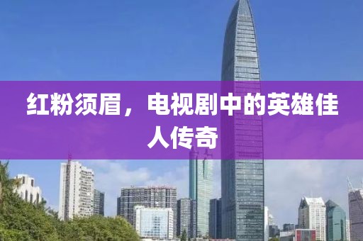 红粉须眉，电视剧中的英雄佳人传奇