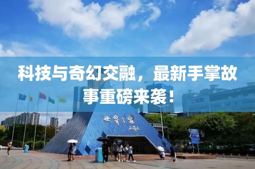 科技与奇幻交融，最新手掌故事重磅来袭！
