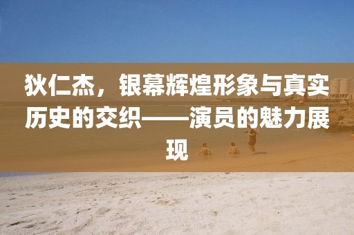 狄仁杰，银幕辉煌形象与真实历史的交织——演员的魅力展现